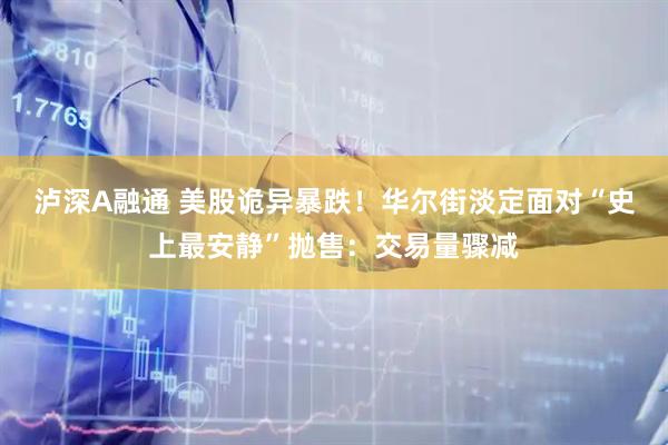 泸深A融通 美股诡异暴跌！华尔街淡定面对“史上最安静”抛售：交易量骤减