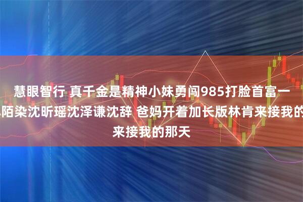慧眼智行 真千金是精神小妹勇闯985打脸首富一家 林陌染沈昕瑶沈泽谦沈辞 爸妈开着加长版林肯来接我的那天