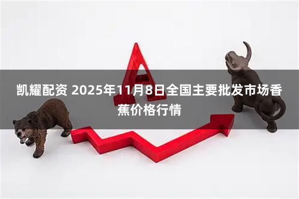 凯耀配资 2025年11月8日全国主要批发市场香蕉价格行情