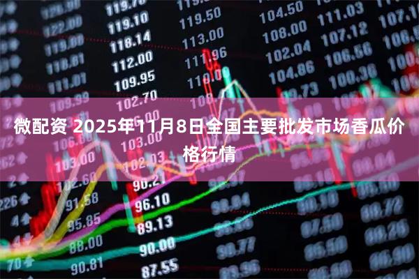 微配资 2025年11月8日全国主要批发市场香瓜价格行情