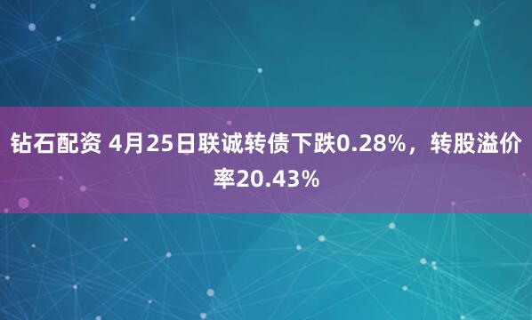 钻石配资 4月25日联诚转债下跌0.28%，转股溢价率20.43%