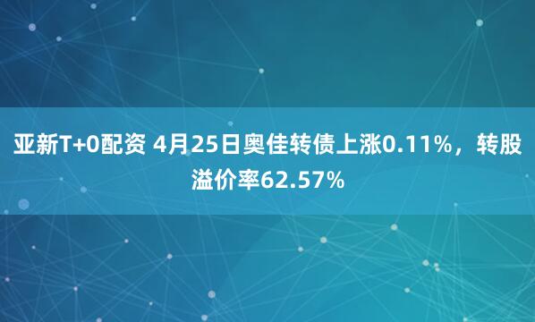 亚新T+0配资 4月25日奥佳转债上涨0.11%，转股溢价率62.57%
