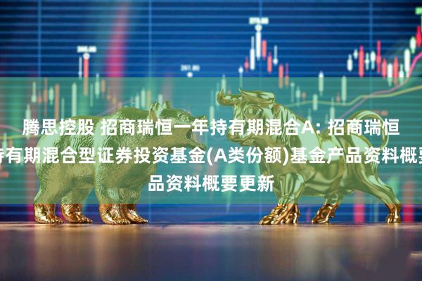 腾思控股 招商瑞恒一年持有期混合A: 招商瑞恒一年持有期混合型证券投资基金(A类份额)基金产品资料概要更新