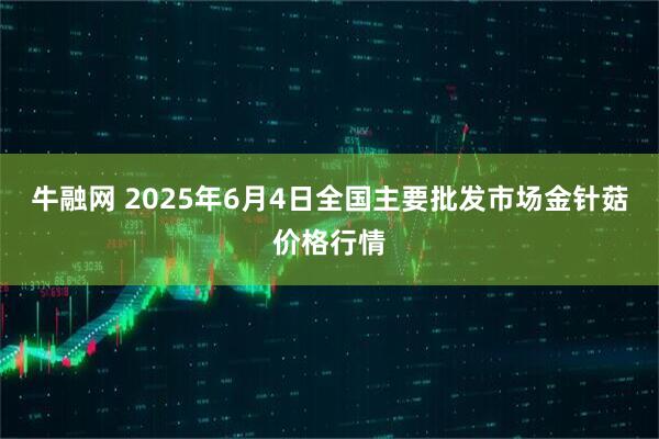 牛融网 2025年6月4日全国主要批发市场金针菇价格行情