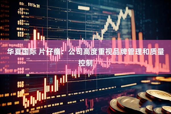 华夏国际 片仔癀：公司高度重视品牌管理和质量控制