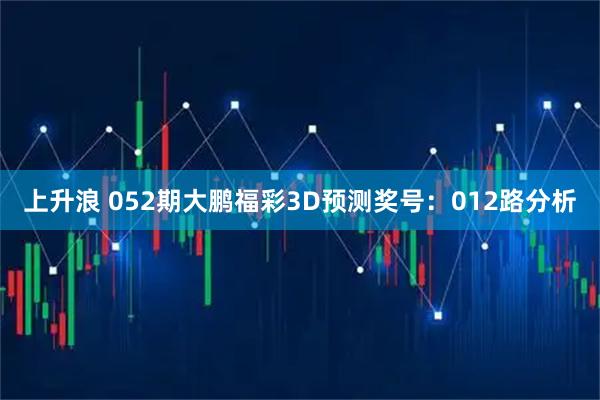 上升浪 052期大鹏福彩3D预测奖号：012路分析