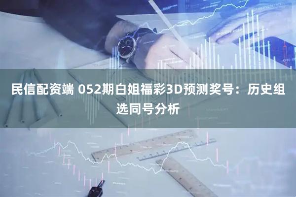 民信配资端 052期白姐福彩3D预测奖号：历史组选同号分析