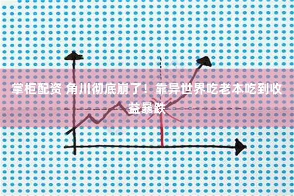 掌柜配资 角川彻底崩了！靠异世界吃老本吃到收益暴跌