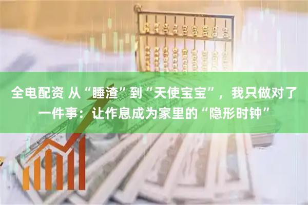 全电配资 从“睡渣”到“天使宝宝”，我只做对了一件事：让作息成为家里的“隐形时钟”